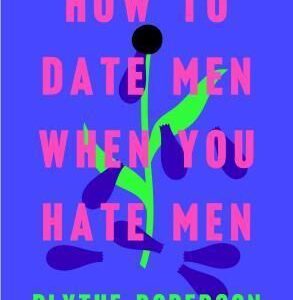 How to Date Men When You Hate Men (Roberson Blythe)