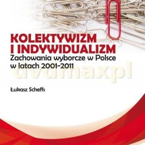 Kolektywizm i indywidualizm. Zachowania wyborcze w Polsce w latach 2001-2011 - Łukasz Scheffs [KSIĄŻKA]