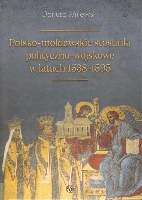 Polsko-mołdawskie stosunki polityczno-wojskowe w latach 1538-1595 - Dariusz Milewski [KSIĄŻKA]
