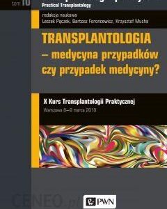 Transplantologia praktyczna. Tom 10. Transplantologia - medycyna przypadków czy przypadek medycyny?